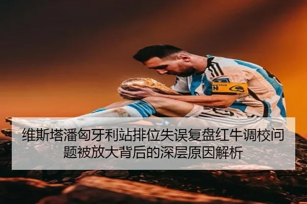 维斯塔潘匈牙利站排位失误复盘红牛调校问题被放大背后的深层原因解析
